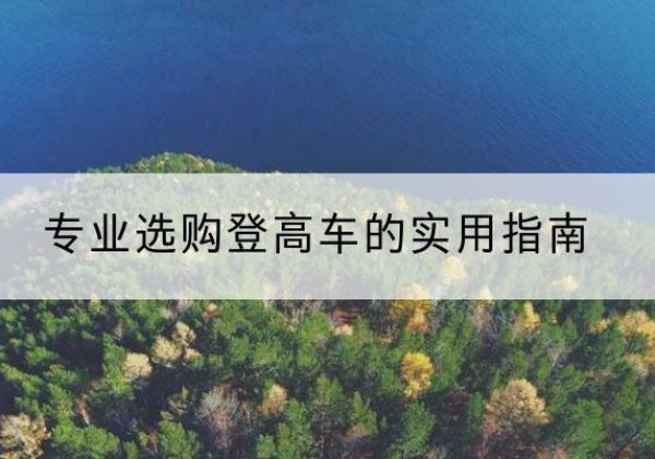 泸州电动登高车厂家推荐-专业选购登高车的实用指南